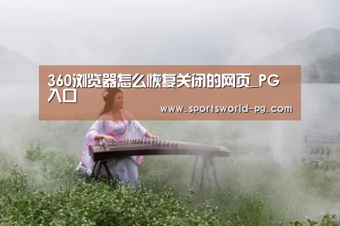 360浏览器怎么恢复关闭的网页_PG入口(图2) PG入口