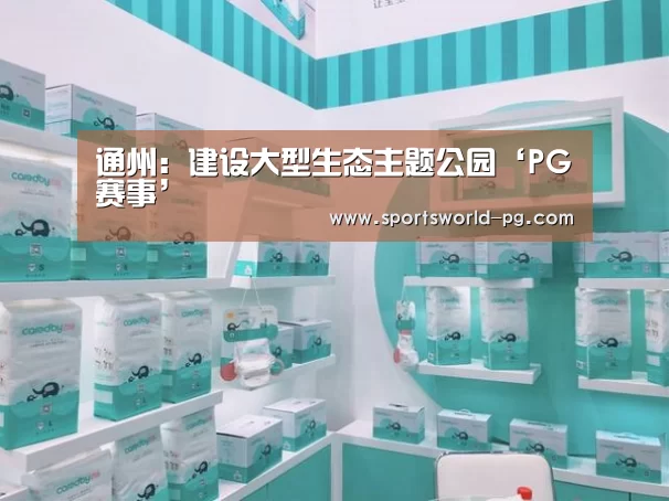 通州:建设大型生态主题公园‘PG赛事’(图1) PG亚洲体育